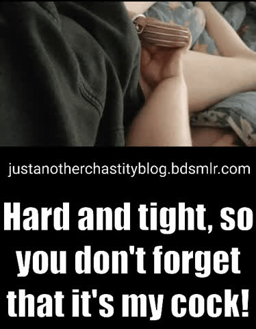 The most effective way to remind you that you no longer have control over your cock!