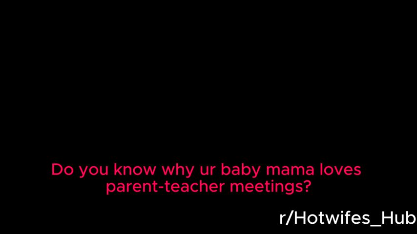 Ur Baby mama loves parent-teacher meetings