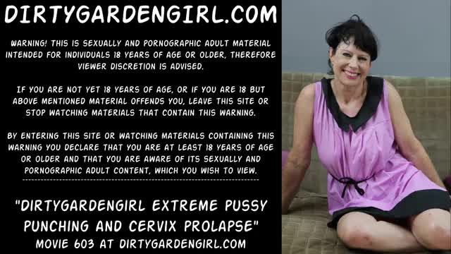 Dirtygardengirl extreme pussy punching and cervix prolapse