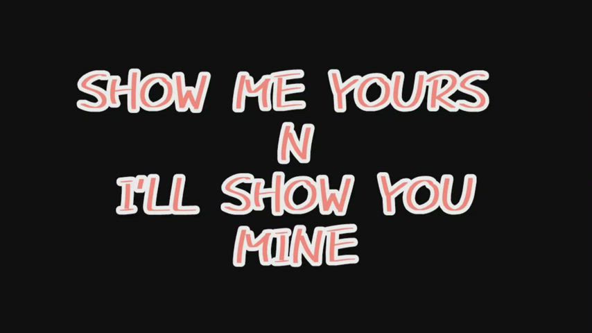 SHOW ME YOURS I'LL SHOW YOU MINE
