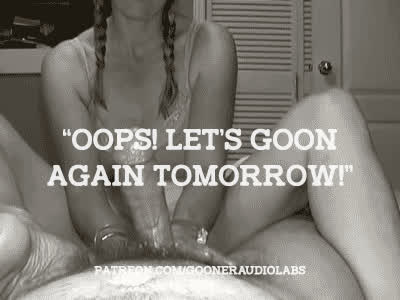 "Oops! Let's goon again tomorrow!"