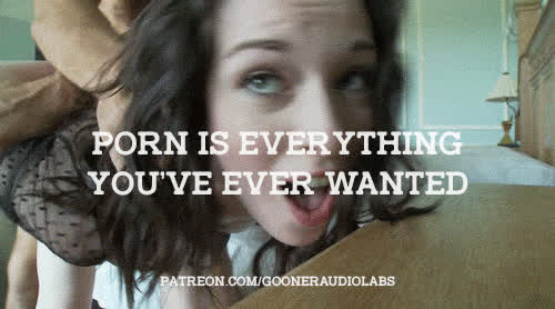 Porn is everything you've ever wanted.