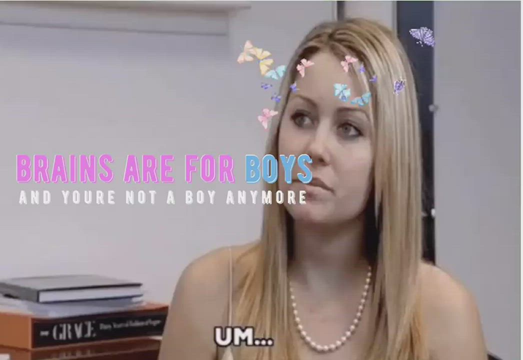 Brains are for boys, and you're not a boy anymore 💁🏼‍♀️